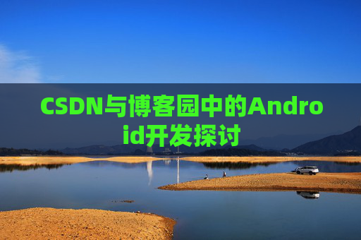 CSDN与博客园中的Android开发探讨