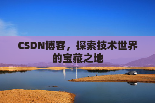 CSDN博客，探索技术世界的宝藏之地